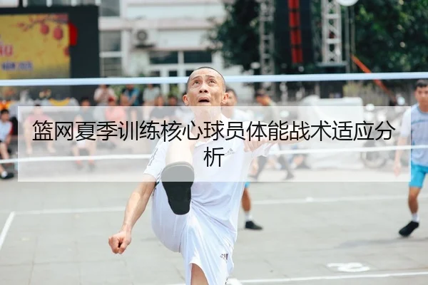 篮网夏季训练核心球员体能战术适应分析