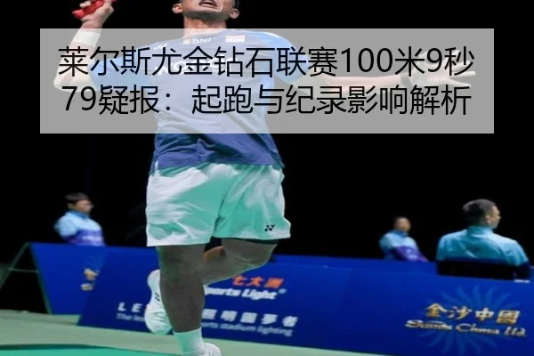 莱尔斯尤金钻石联赛100米9秒79疑报：起跑与纪录影响解析