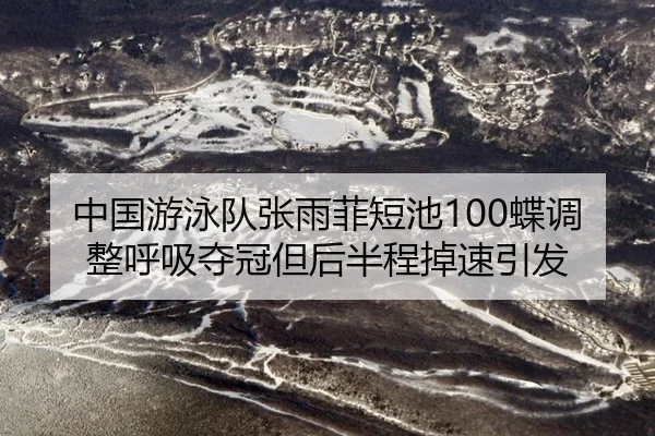 中国游泳队张雨菲短池100蝶调整呼吸夺冠但后半程掉速引发